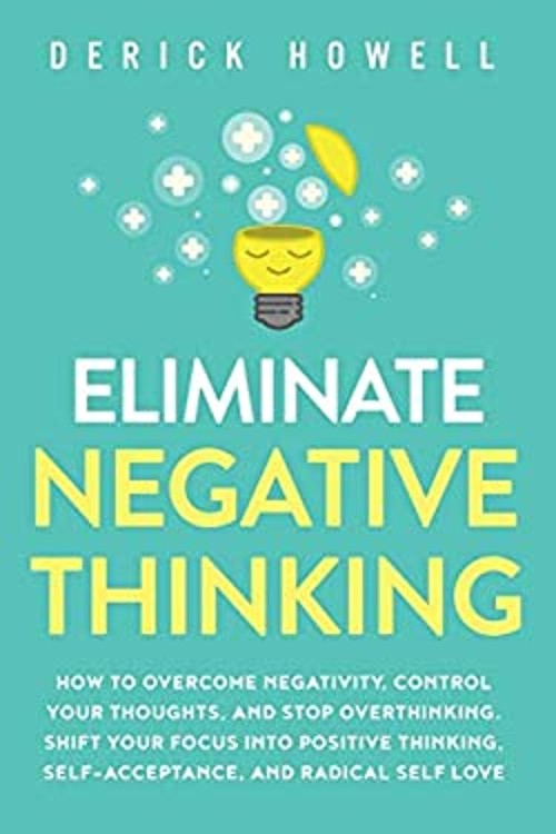 Eliminate Negative Thinking : How to Overcome Negativity, Control