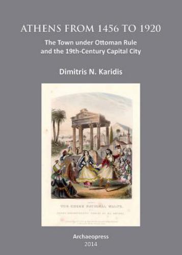 Athens from 1456 to 1920 : The Town Under Ottoman Rule and the 19th-Century C…