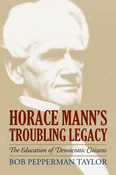 Horace Mann&rsquo;s Troubling Legacy : The Education of Democratic Citizens, Hardco…