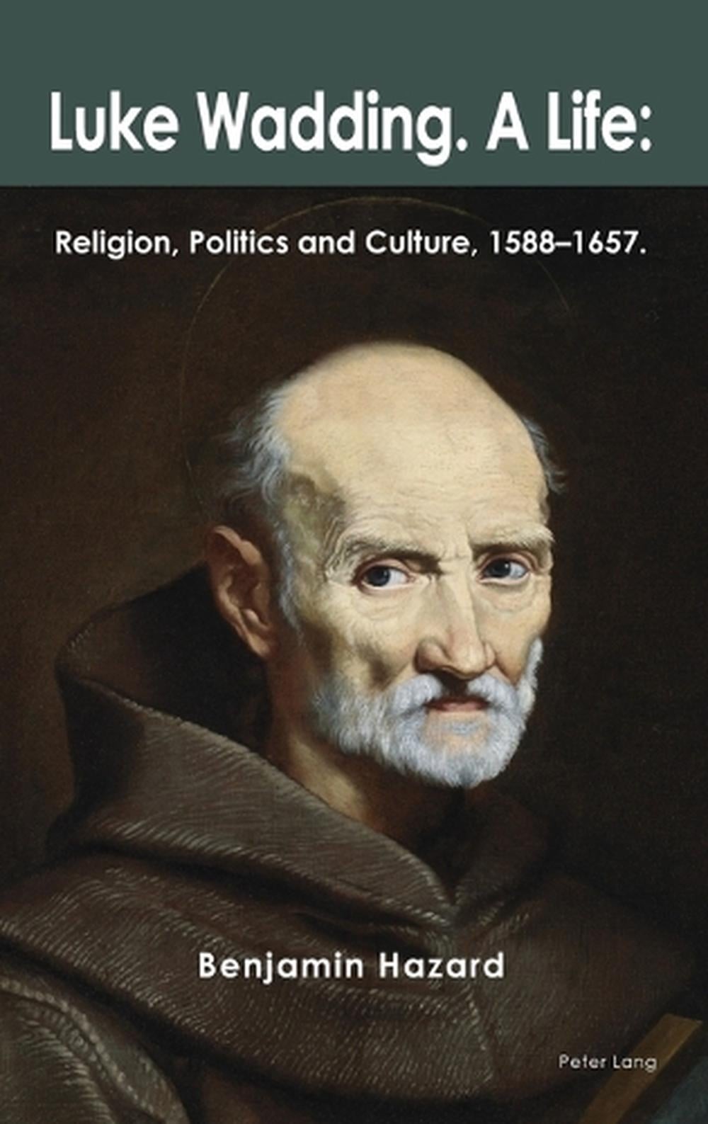 Luke Wadding: A Life: Religion, Politics and Culture 1588-1657 by Benjamin Hazar