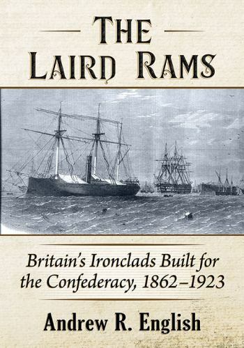 Laird Rams : Britain&rsquo;s Ironclads Built for the Confederacy, 1862-1923, Paperb…
