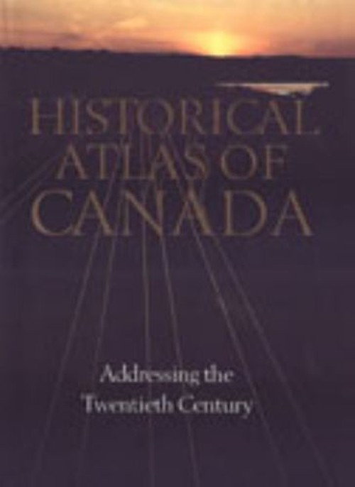 Historical Atlas of Canada Vol. 3 : Addressing the Twentieth Cent