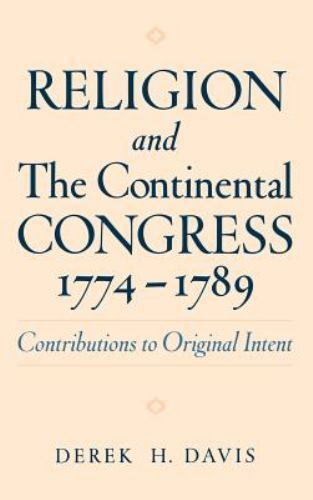 Religion and the Continental Congress, 1774-1789 by Derek H. Davis – Hardcover