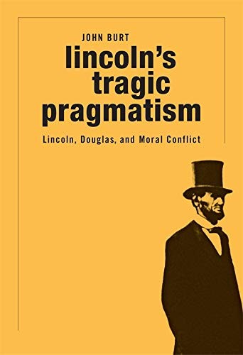 Lincoln&rsquo;s Tragic Pragmatism: Lincoln, Douglas, and Moral Conflict by Burt, John
