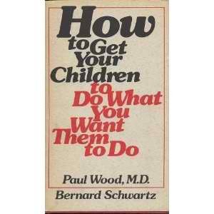 HOW TO GET YOUR CHILDREN TO DO WHAT YOU WANT THEM TO DO By Paul Wood – Hardcover